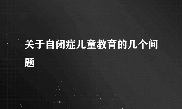 关于自闭症儿童教育的几个问题