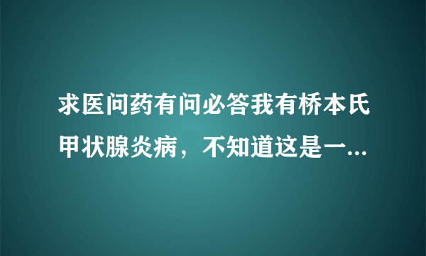 求医问药有问必答我有桥本氏甲状腺炎病，不知道这是一...