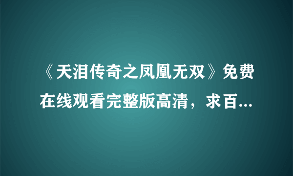 《天泪传奇之凤凰无双》免费在线观看完整版高清，求百度网盘资源