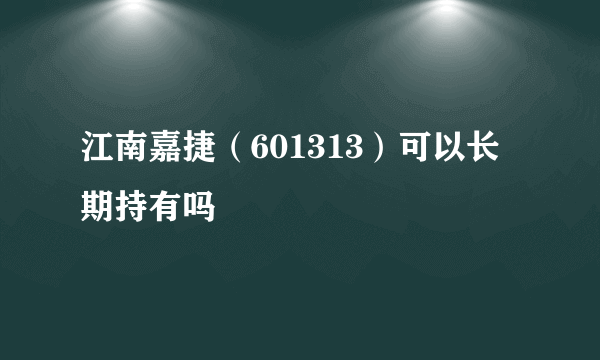 江南嘉捷（601313）可以长期持有吗