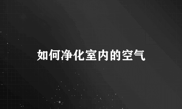 如何净化室内的空气