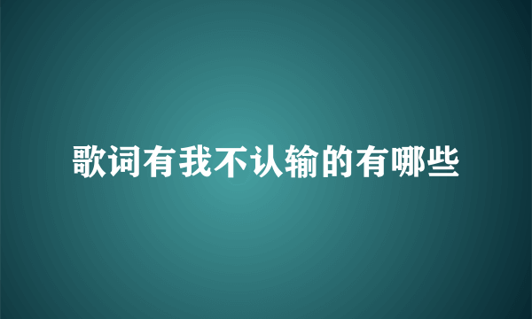 歌词有我不认输的有哪些