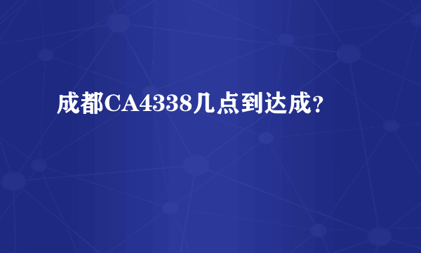 成都CA4338几点到达成？