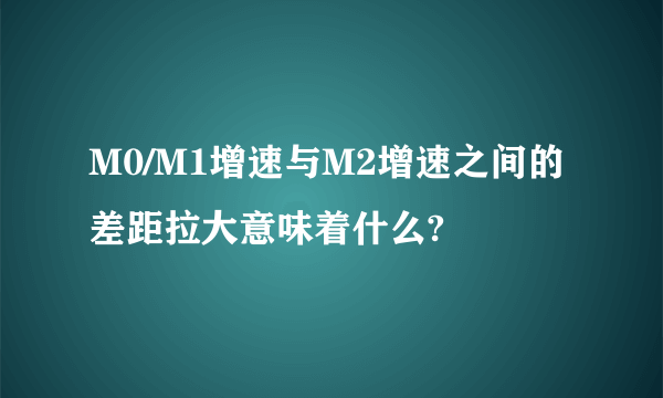 M0/M1增速与M2增速之间的差距拉大意味着什么?