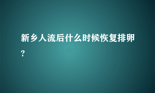 新乡人流后什么时候恢复排卵?