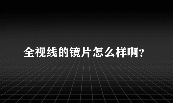 全视线的镜片怎么样啊？