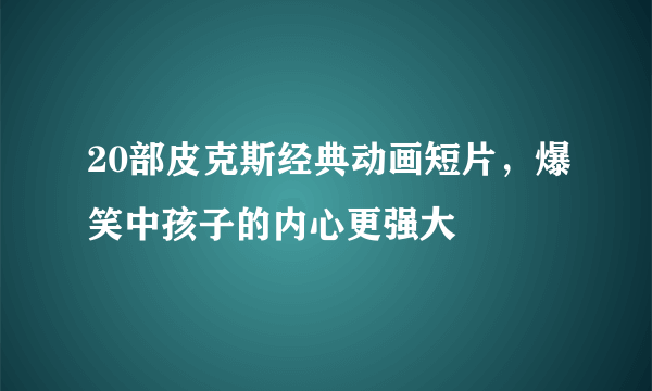 20部皮克斯经典动画短片，爆笑中孩子的内心更强大