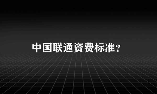 中国联通资费标准？