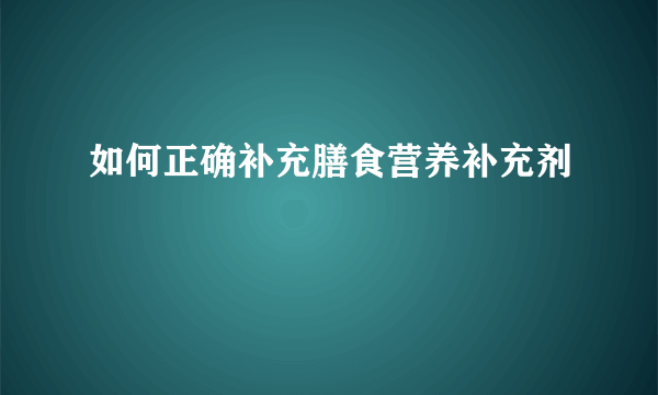 如何正确补充膳食营养补充剂