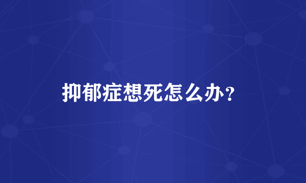 抑郁症想死怎么办？