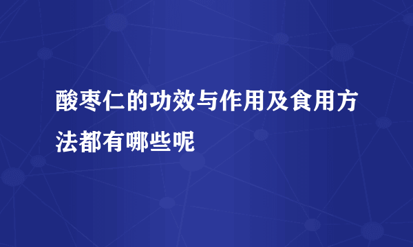 酸枣仁的功效与作用及食用方法都有哪些呢