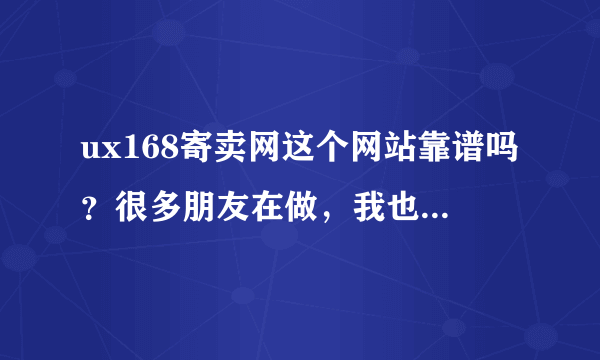 ux168寄卖网这个网站靠谱吗？很多朋友在做，我也想试试。