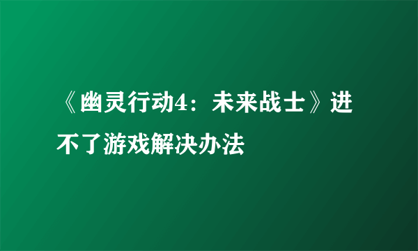 《幽灵行动4：未来战士》进不了游戏解决办法