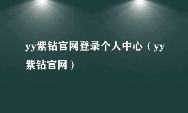 yy紫钻官网登录个人中心（yy紫钻官网）