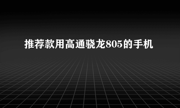 推荐款用高通骁龙805的手机