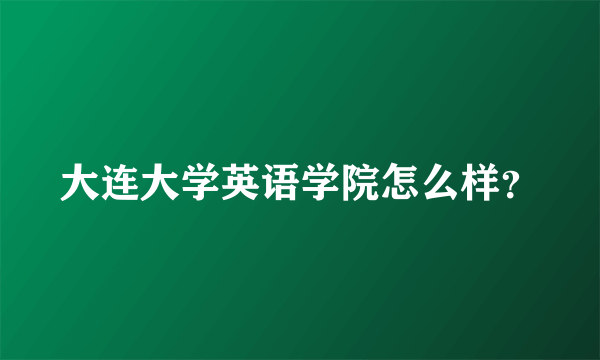 大连大学英语学院怎么样？