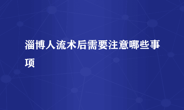 淄博人流术后需要注意哪些事项