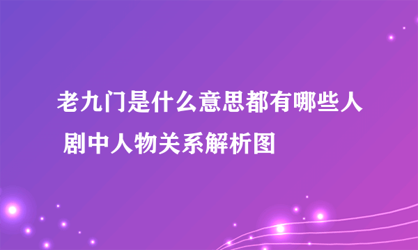 老九门是什么意思都有哪些人 剧中人物关系解析图