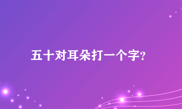 五十对耳朵打一个字？