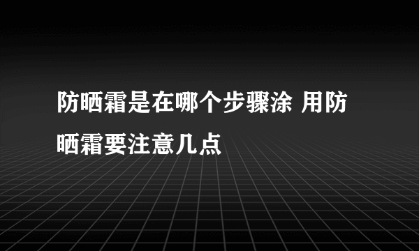 防晒霜是在哪个步骤涂 用防晒霜要注意几点