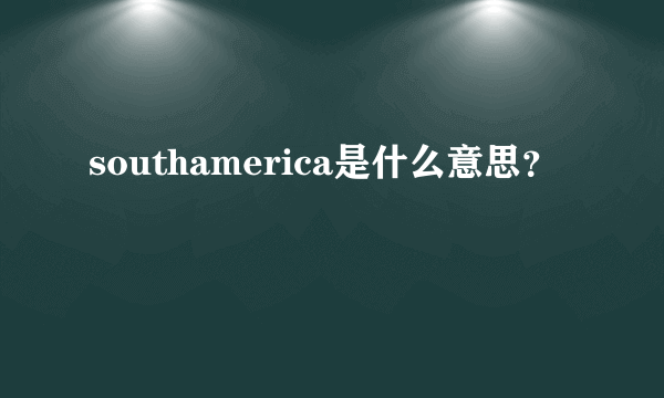 southamerica是什么意思？