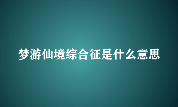 梦游仙境综合征是什么意思