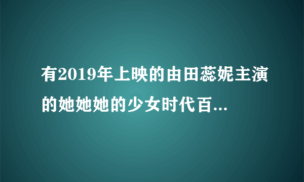 有2019年上映的由田蕊妮主演的她她她的少女时代百度网盘资源吗