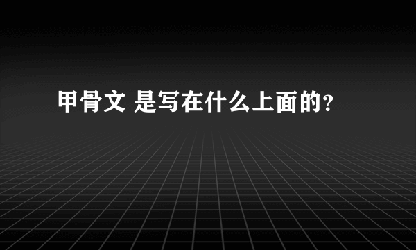 甲骨文 是写在什么上面的？