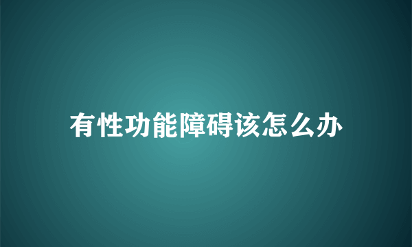 有性功能障碍该怎么办