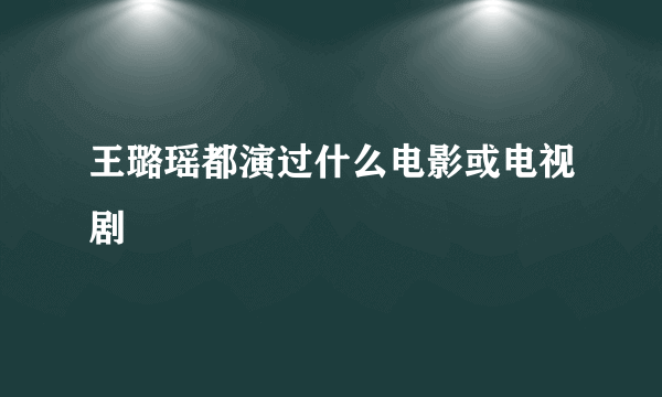 王璐瑶都演过什么电影或电视剧