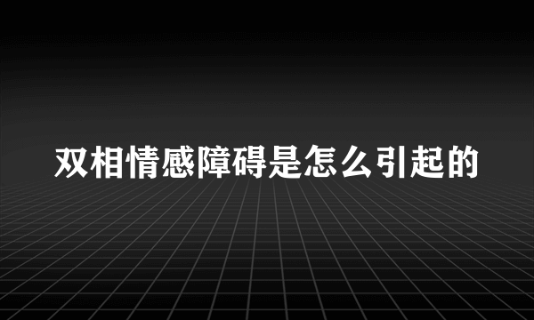 双相情感障碍是怎么引起的