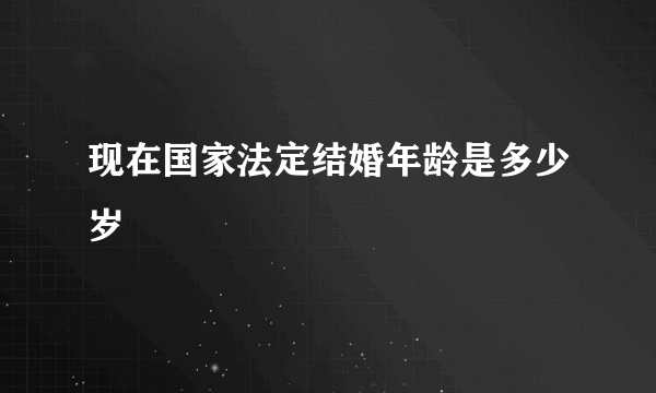 现在国家法定结婚年龄是多少岁