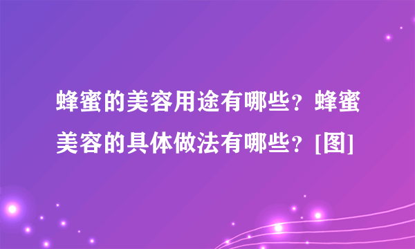 蜂蜜的美容用途有哪些？蜂蜜美容的具体做法有哪些？[图]