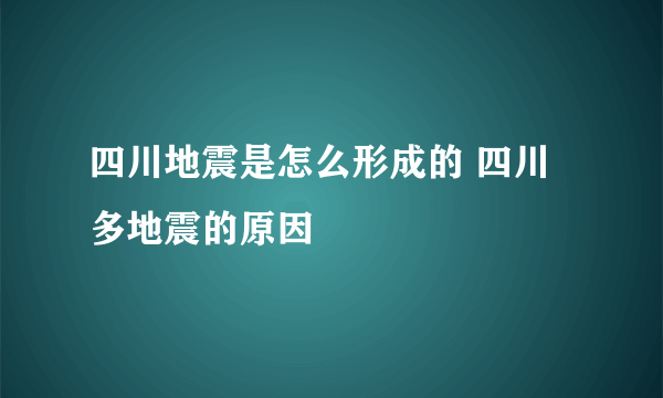 四川地震是怎么形成的 四川多地震的原因