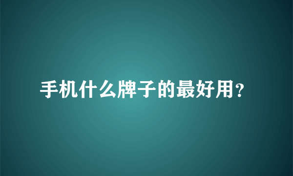 手机什么牌子的最好用？