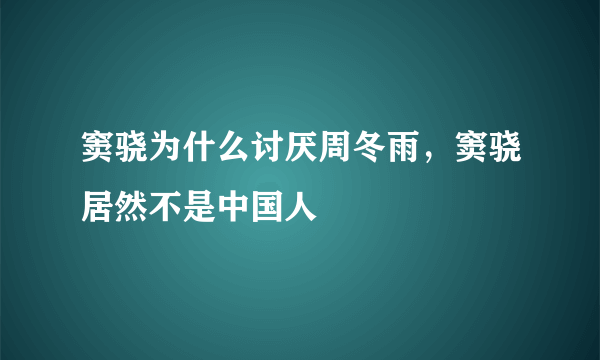 窦骁为什么讨厌周冬雨，窦骁居然不是中国人