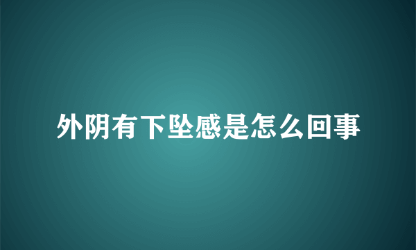 外阴有下坠感是怎么回事