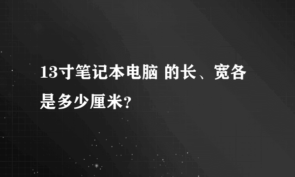 13寸笔记本电脑 的长、宽各是多少厘米？