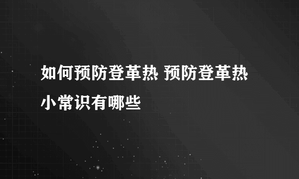 如何预防登革热 预防登革热小常识有哪些