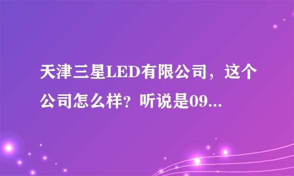 天津三星LED有限公司，这个公司怎么样？听说是09年成立的，有大发展吗？