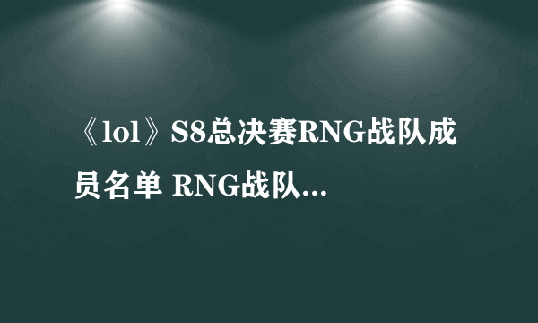 《lol》S8总决赛RNG战队成员名单 RNG战队最新队员名单