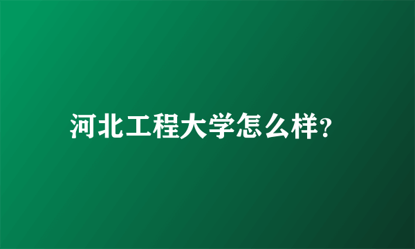 河北工程大学怎么样？