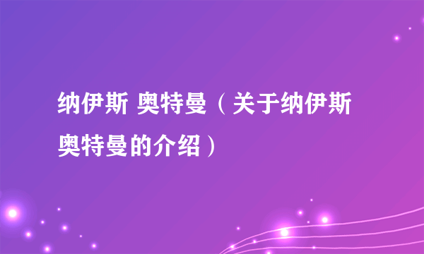 纳伊斯 奥特曼（关于纳伊斯 奥特曼的介绍）