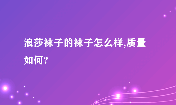 浪莎袜子的袜子怎么样,质量如何?