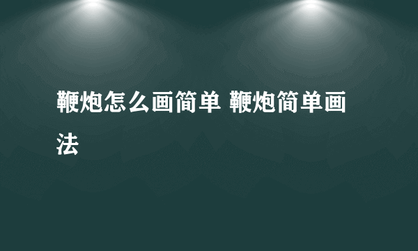 鞭炮怎么画简单 鞭炮简单画法