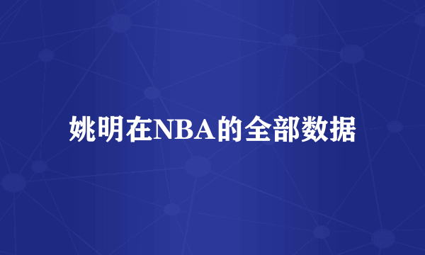 姚明在NBA的全部数据