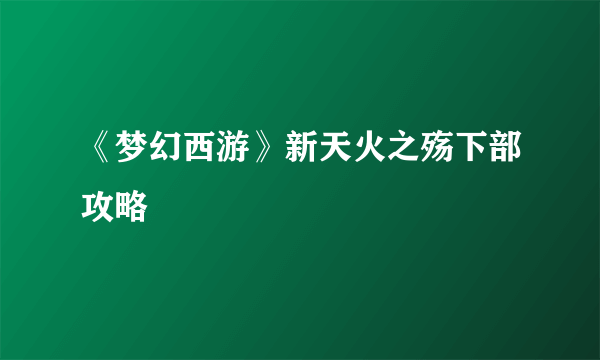 《梦幻西游》新天火之殇下部攻略