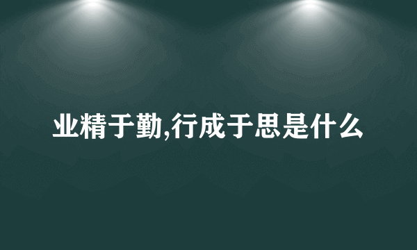 业精于勤,行成于思是什么