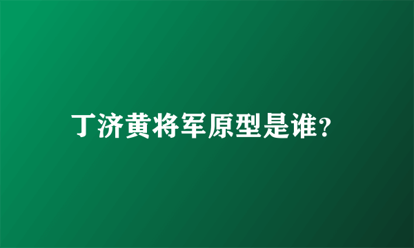 丁济黄将军原型是谁？