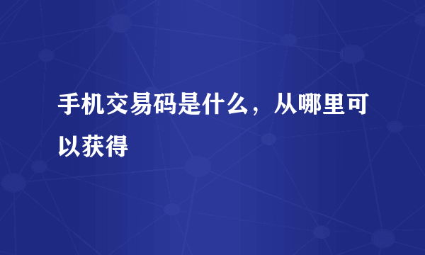 手机交易码是什么，从哪里可以获得